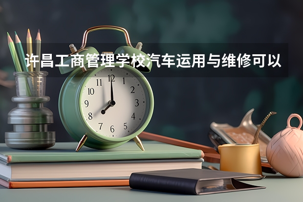 许昌工商管理学校汽车运用与维修可以考哪些证书