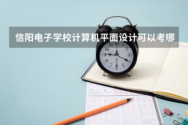 信阳电子学校计算机平面设计可以考哪些证书