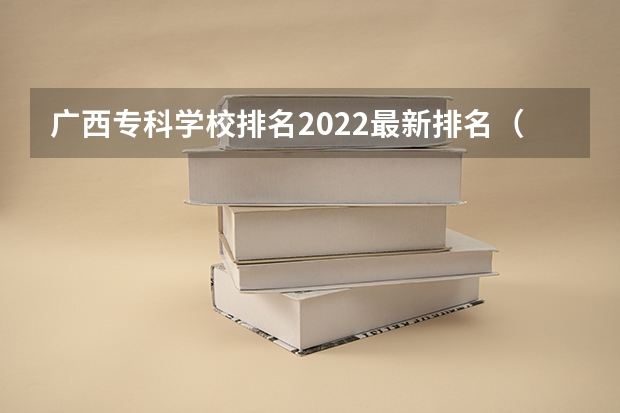 广西专科学校排名2022最新排名（广西高职院校排名最新）