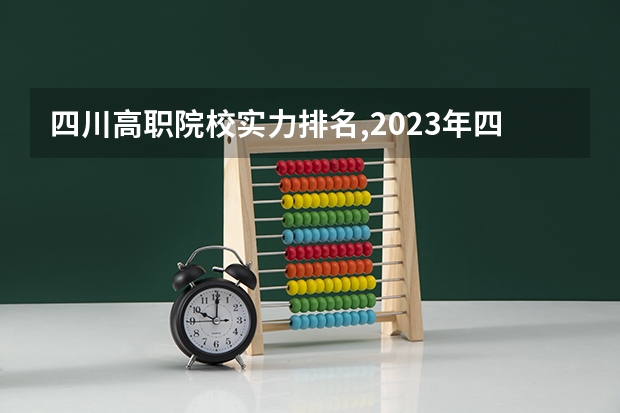 四川高职院校实力排名,2023年四川高职院校排行榜 四川大专职业学校排名大全 四川省职高学校排名榜前十名