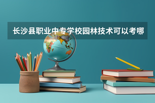 长沙县职业中专学校园林技术可以考哪些证书