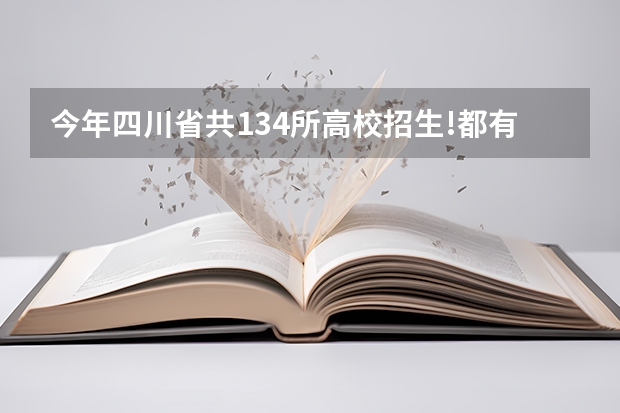 今年四川省共134所高校招生!都有哪些?