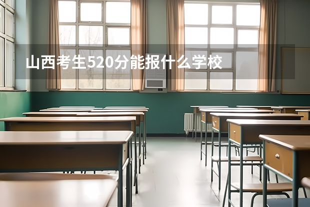 山西考生520分能报什么学校