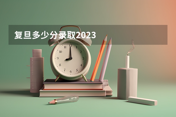 复旦多少分录取2023