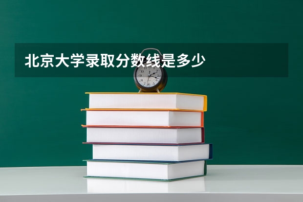 北京大学录取分数线是多少