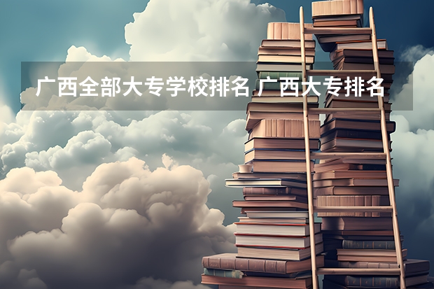 广西全部大专学校排名 广西大专排名前十的学校公办