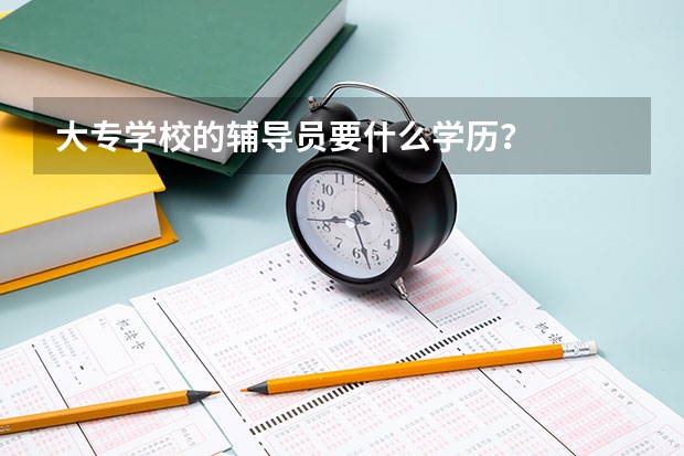 大专学校的辅导员要什么学历？