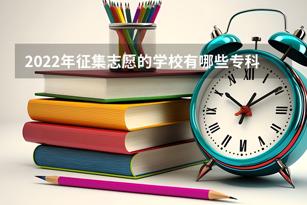 2022年征集志愿的学校有哪些专科