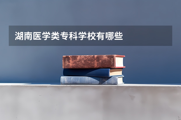 湖南医学类专科学校有哪些