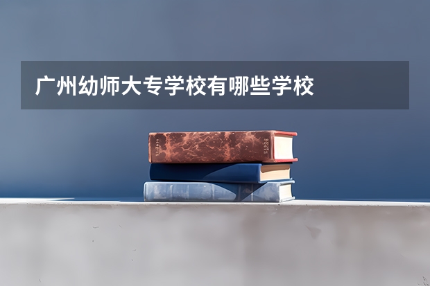 广州幼师大专学校有哪些学校