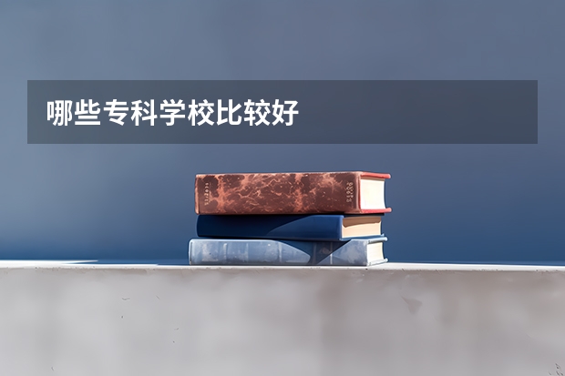 哪些专科学校比较好