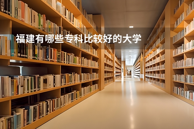 福建有哪些专科比较好的大学