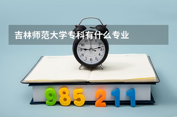 吉林师范大学专科有什么专业