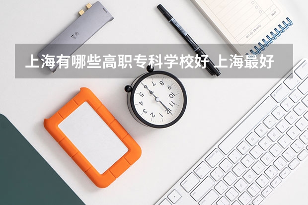 上海有哪些高职专科学校好 上海最好的专科学校