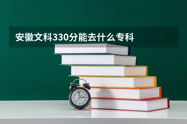 安徽文科330分能去什么专科