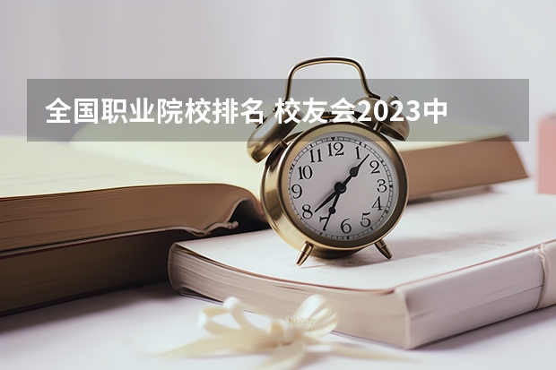 全国职业院校排名 校友会2023中国高职排行榜