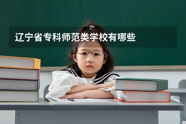 辽宁省专科师范类学校有哪些