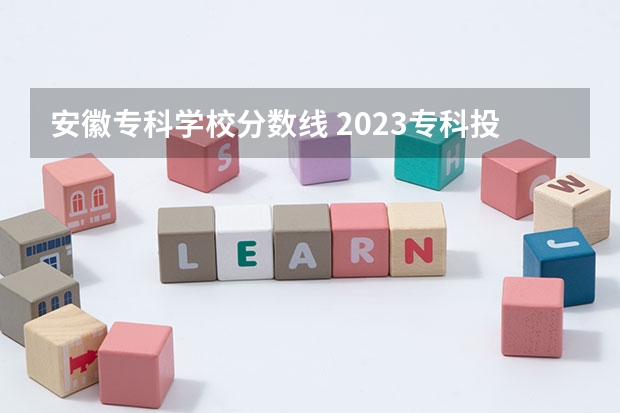 安徽专科学校分数线 2023专科投档线安徽