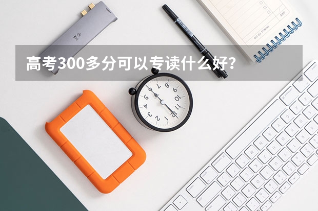 高考300多分可以专读什么好？