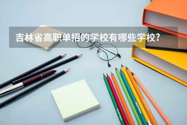 吉林省高职单招的学校有哪些学校?