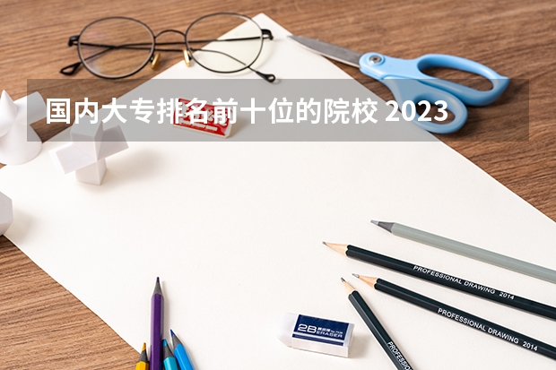 国内大专排名前十位的院校 2023全国高职高专院校排行榜公布