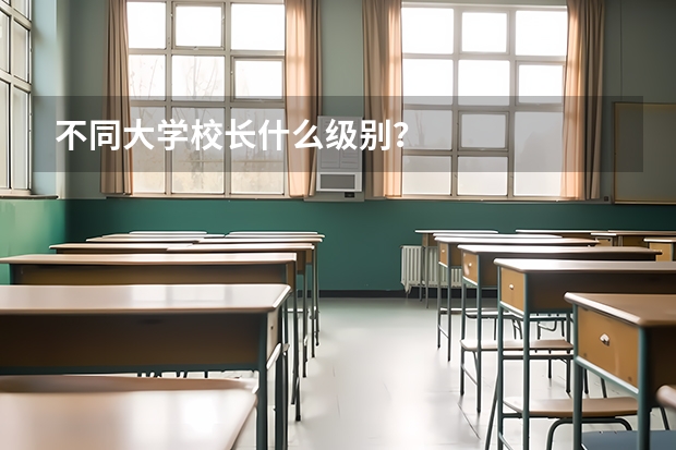 不同大学校长什么级别？