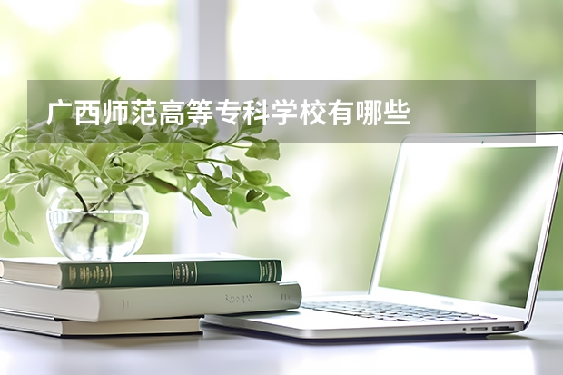 广西师范高等专科学校有哪些