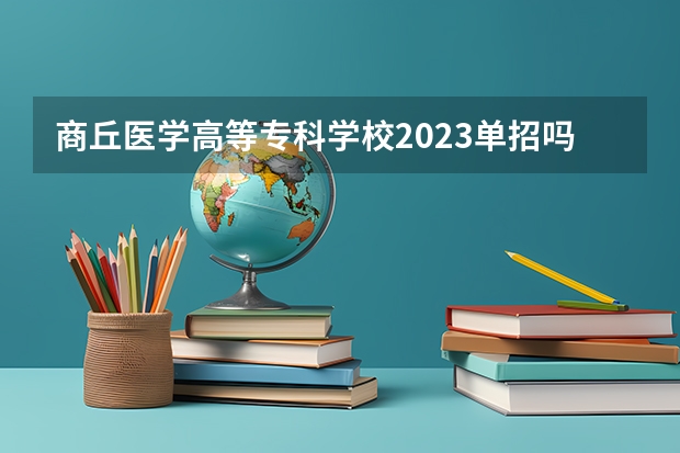 商丘医学高等专科学校2023单招吗