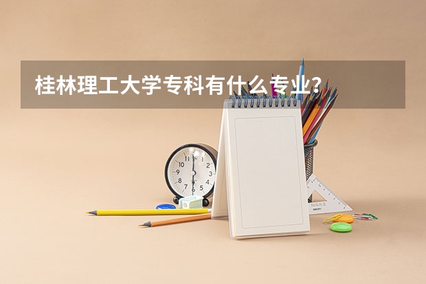 桂林理工大学专科有什么专业？