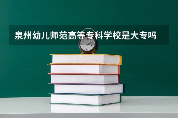 泉州幼儿师范高等专科学校是大专吗