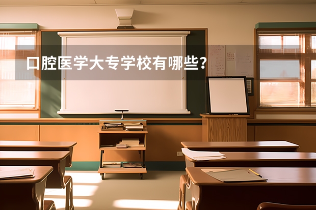 口腔医学大专学校有哪些？