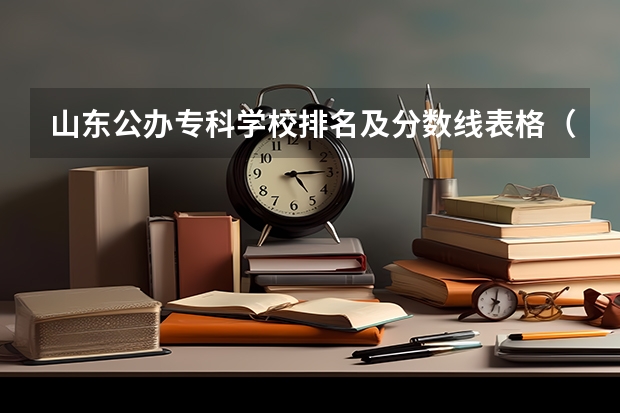 山东公办专科学校排名及分数线表格（全国大专院校排名及录取分数线表）