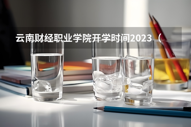 云南财经职业学院开学时间2023（云南工商学院专科开学时间）