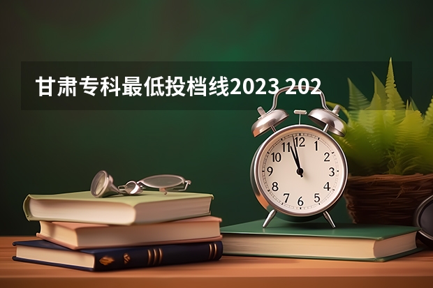 甘肃专科最低投档线2023 2023年甘肃专科投档线