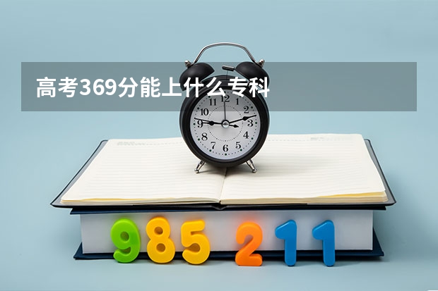 高考369分能上什么专科