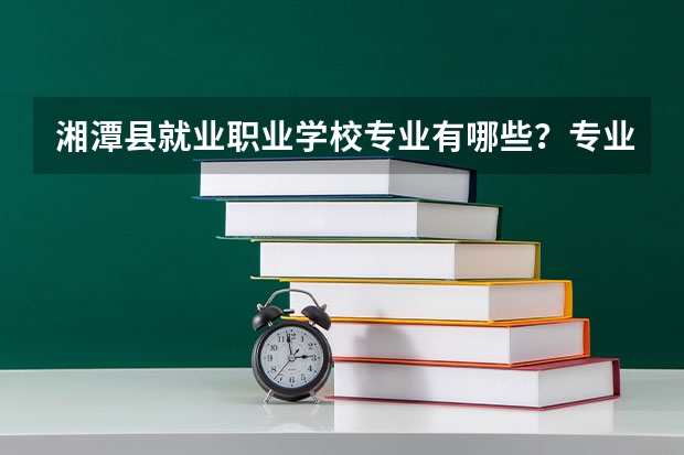 湘潭县就业职业学校专业有哪些？专业介绍