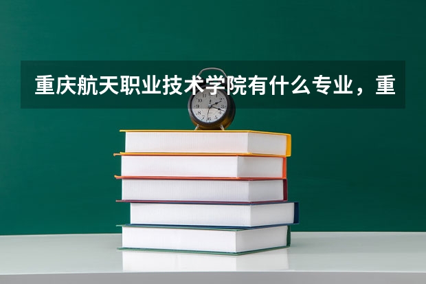 重庆航天职业技术学院有什么专业，重庆航天职业技术学院招生专业设置情况