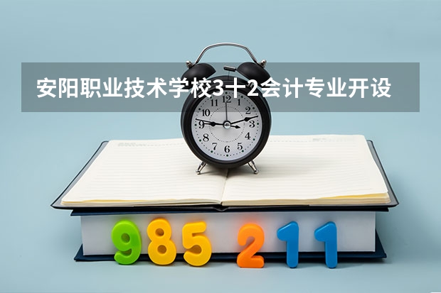 安阳职业技术学校3十2会计专业开设哪些课程？