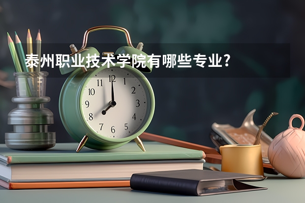 泰州职业技术学院有哪些专业?