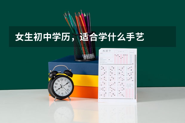 女生初中学历，适合学什么手艺