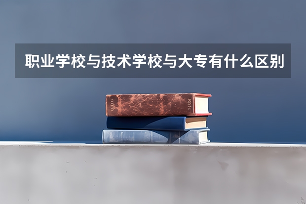 职业学校与技术学校与大专有什么区别?