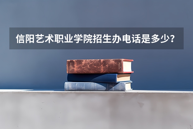 信阳艺术职业学院招生办电话是多少？