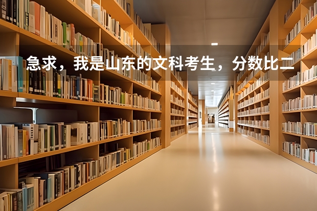 急求，我是山东的文科考生，分数比二本线只高10分，可以报什么学校，谢谢