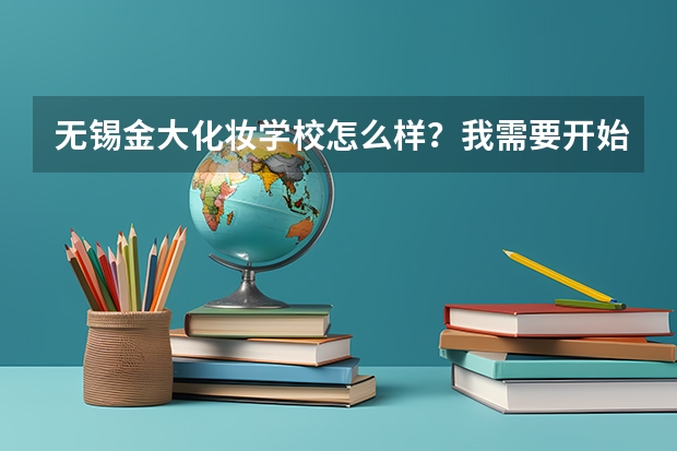 无锡金大化妆学校怎么样？我需要开始在那里学过得友友的真实回答。谢绝托。