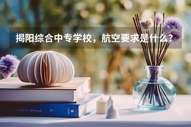 揭阳综合中专学校，航空要求是什么？