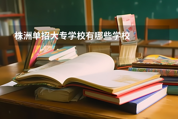 株洲单招大专学校有哪些学校