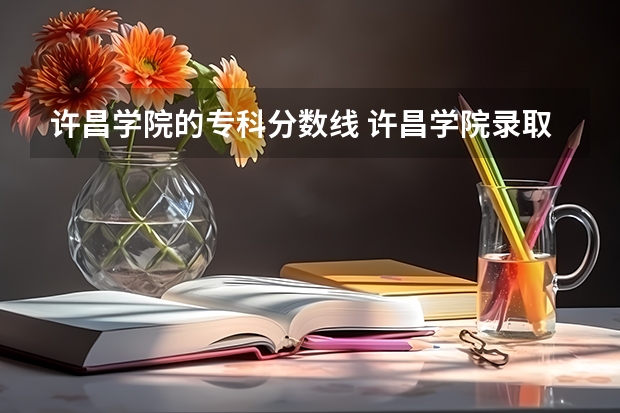 许昌学院的专科分数线 许昌学院录取分数线公布