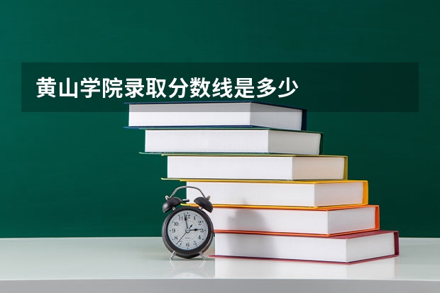 黄山学院录取分数线是多少