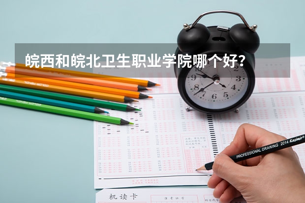 皖西和皖北卫生职业学院哪个好？