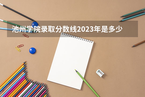 池州学院录取分数线2023年是多少？